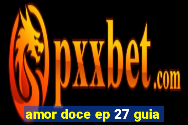 amor doce ep 27 guia